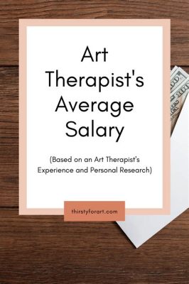 how much does an art therapist make: Exploring the Earnings and Impact of Art Therapy Professionals